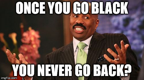 Steve Harvey Meme | ONCE YOU GO BLACK YOU NEVER GO BACK? | image tagged in memes,steve harvey | made w/ Imgflip meme maker