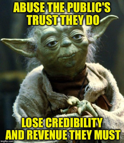 Star Wars Yoda Meme | ABUSE THE PUBLIC'S TRUST THEY DO LOSE CREDIBILITY AND REVENUE THEY MUST | image tagged in memes,star wars yoda | made w/ Imgflip meme maker