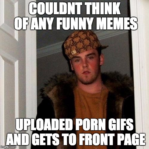 i get it, people can post whatever they want. But i don't want to look at naked women when looking at funny memes | COULDNT THINK OF ANY FUNNY MEMES; UPLOADED PORN GIFS AND GETS TO FRONT PAGE | image tagged in scumbag steve,nsfw,one does not simply,x x everywhere,bouncing boobs,booty | made w/ Imgflip meme maker