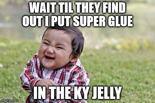 Evil Toddler Meme | WAIT TIL THEY FIND OUT I PUT SUPER GLUE; IN THE KY JELLY | image tagged in memes,evil toddler | made w/ Imgflip meme maker