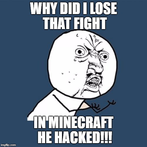 Y U No Meme | WHY DID I LOSE THAT FIGHT; IN MINECRAFT HE HACKED!!! | image tagged in memes,y u no | made w/ Imgflip meme maker