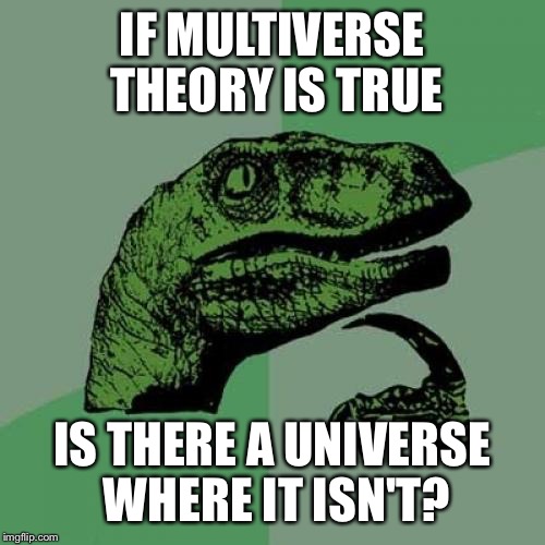 Philosoraptor | IF MULTIVERSE THEORY IS TRUE; IS THERE A UNIVERSE WHERE IT ISN'T? | image tagged in memes,philosoraptor | made w/ Imgflip meme maker