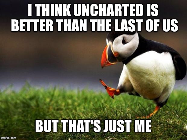 Unpopular Opinion Puffin Meme | I THINK UNCHARTED IS BETTER THAN THE LAST OF US; BUT THAT'S JUST ME | image tagged in memes,unpopular opinion puffin | made w/ Imgflip meme maker