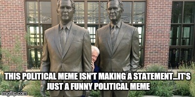 THIS POLITICAL MEME ISN'T MAKING A STATEMENT...IT'S JUST A FUNNY POLITICAL MEME | image tagged in political meme | made w/ Imgflip meme maker