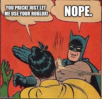 Batman Slapping Robin | YOU PRICK! JUST LET ME USE YOUR ROBLOX! NOPE. | image tagged in memes,batman slapping robin | made w/ Imgflip meme maker