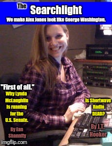 "First of all."; Why Lynda McLaughlin is running for the U.S. Senate. Is Shortwave Radio DEAD? By J.T. Hooker; By Ean Shannity | image tagged in lynda searchlight | made w/ Imgflip meme maker