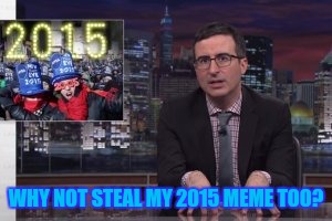 WHY NOT STEAL MY 2015 MEME TOO? | made w/ Imgflip meme maker