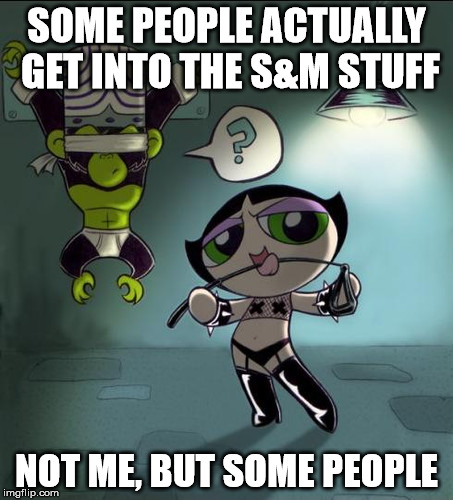 SOME PEOPLE ACTUALLY GET INTO THE S&M STUFF NOT ME, BUT SOME PEOPLE | made w/ Imgflip meme maker