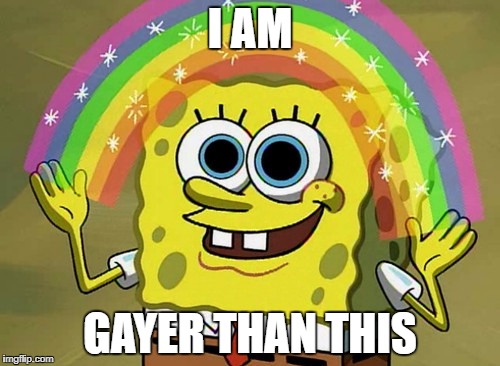 Imagination Spongebob | I AM; GAYER THAN THIS | image tagged in memes,imagination spongebob | made w/ Imgflip meme maker