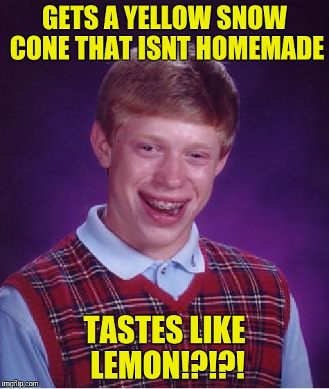 Whats Mom Been Serving Me? | GETS A YELLOW SNOW CONE THAT ISNT HOMEMADE; TASTES LIKE LEMON!?!?! | image tagged in memes,bad luck brian | made w/ Imgflip meme maker