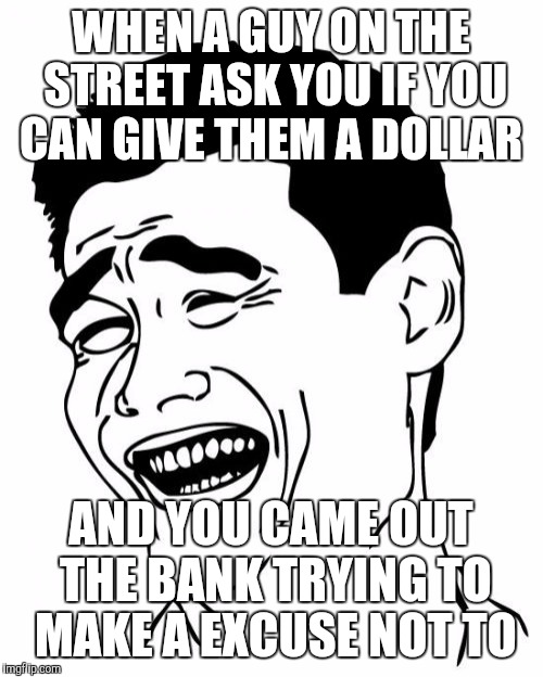 Yao Ming Meme | WHEN A GUY ON THE STREET ASK YOU IF YOU CAN GIVE THEM A DOLLAR; AND YOU CAME OUT THE BANK TRYING TO MAKE A EXCUSE NOT TO | image tagged in memes,yao ming | made w/ Imgflip meme maker