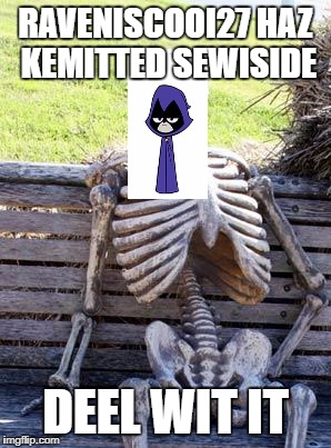 Waiting Skeleton | RAVENISCOOI27 HAZ KEMITTED SEWISIDE; DEEL WIT IT | image tagged in memes,waiting skeleton | made w/ Imgflip meme maker