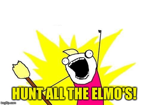 X All The Y Meme | HUNT ALL THE ELMO'S! | image tagged in memes,x all the y | made w/ Imgflip meme maker