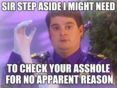 TSA Douche | SIR STEP ASIDE I MIGHT NEED; TO CHECK YOUR ASSHOLE FOR NO APPARENT REASON | image tagged in memes,tsa douche | made w/ Imgflip meme maker