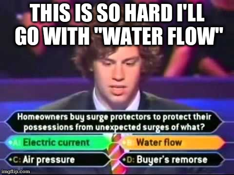 THIS IS SO HARD I'LL GO WITH "WATER FLOW" | made w/ Imgflip meme maker