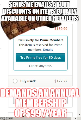 SENDS ME EMAILS ABOUT DISCOUNTS ON ITEMS EQUALLY AVAILABLE ON OTHER RETAILERS; DEMANDS AN ANNUAL MEMBERSHIP OF $99 / YEAR | made w/ Imgflip meme maker