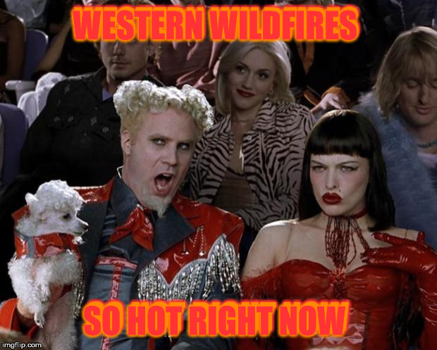 Only you can prevent forest fires | WESTERN WILDFIRES; WESTERN WILDFIRES; SO HOT RIGHT NOW; SO HOT RIGHT NOW | image tagged in memes,mugatu so hot right now,wildfires,burn baby burn | made w/ Imgflip meme maker