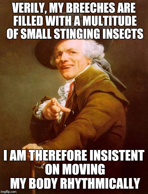 Joseph Ducreux Meme | VERILY, MY BREECHES ARE FILLED WITH A MULTITUDE OF SMALL STINGING INSECTS; I AM THEREFORE INSISTENT ON MOVING MY BODY RHYTHMICALLY | image tagged in memes,joseph ducreux | made w/ Imgflip meme maker