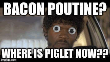 BACON POUTINE? WHERE IS PIGLET NOW?? | made w/ Imgflip meme maker