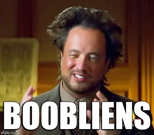 Ancient Aliens Meme | BOOBLIENS | image tagged in memes,ancient aliens | made w/ Imgflip meme maker
