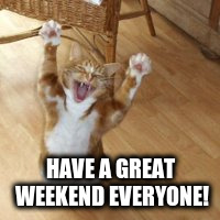 HAVE A GREAT WEEKEND EVERYONE! | made w/ Imgflip meme maker