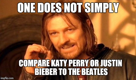 One Does Not Simply Meme | ONE DOES NOT SIMPLY COMPARE KATY PERRY OR JUSTIN BIEBER TO THE BEATLES | image tagged in memes,one does not simply | made w/ Imgflip meme maker