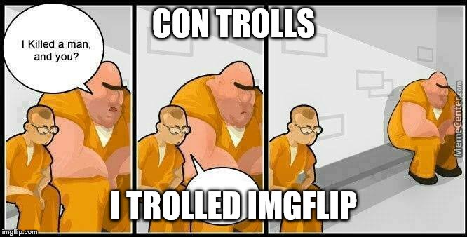 CON TROLLS I TROLLED IMGFLIP | made w/ Imgflip meme maker