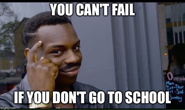 Roll Safe Think About It | YOU CAN'T FAIL; IF YOU DON'T GO TO SCHOOL | image tagged in thinking black guy | made w/ Imgflip meme maker
