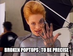 Seven of Nine | BROKEN POPTOPS , TO BE PRECISE | image tagged in seven of nine | made w/ Imgflip meme maker