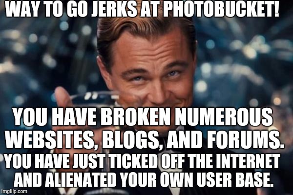 Kudos! | WAY TO GO JERKS AT PHOTOBUCKET! YOU HAVE BROKEN NUMEROUS WEBSITES, BLOGS, AND FORUMS. YOU HAVE JUST TICKED OFF THE INTERNET AND ALIENATED YOUR OWN USER BASE. | image tagged in memes,leonardo dicaprio cheers | made w/ Imgflip meme maker