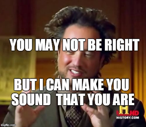 Ancient Aliens | YOU MAY NOT BE RIGHT; BUT I CAN MAKE YOU SOUND 
THAT YOU ARE | image tagged in memes,ancient aliens | made w/ Imgflip meme maker