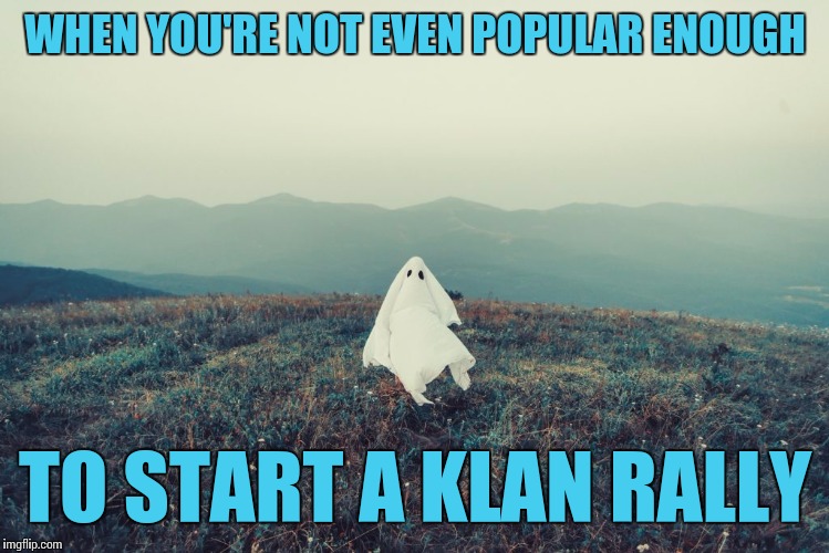 So Unpopular | WHEN YOU'RE NOT EVEN POPULAR ENOUGH; TO START A KLAN RALLY | image tagged in lonely kkk,memes,kool kid klan,kkk,lonely,forever alone | made w/ Imgflip meme maker