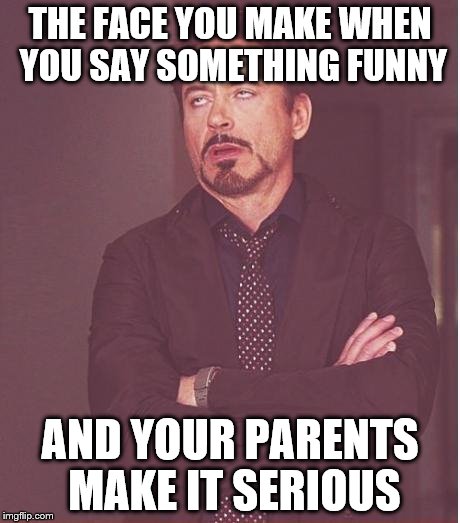 Face You Make Robert Downey Jr | THE FACE YOU MAKE WHEN YOU SAY SOMETHING FUNNY; AND YOUR PARENTS MAKE IT SERIOUS | image tagged in memes,face you make robert downey jr | made w/ Imgflip meme maker