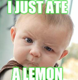 Skeptical Baby Meme | I JUST ATE; A LEMON | image tagged in memes,skeptical baby | made w/ Imgflip meme maker
