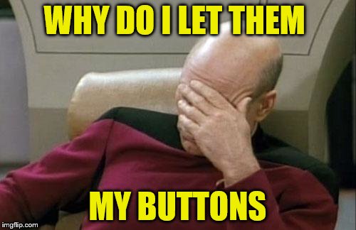 Captain Picard Facepalm Meme | WHY DO I LET THEM MY BUTTONS | image tagged in memes,captain picard facepalm | made w/ Imgflip meme maker