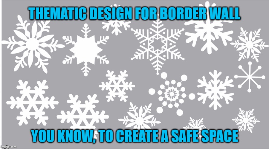 Wall for Snowflakes | THEMATIC DESIGN FOR BORDER WALL; YOU KNOW, TO CREATE A SAFE SPACE | image tagged in trump,border wall,snowflakes | made w/ Imgflip meme maker