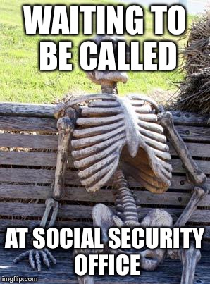 Waiting Skeleton Meme | WAITING TO BE CALLED; AT SOCIAL SECURITY OFFICE | image tagged in memes,waiting skeleton | made w/ Imgflip meme maker