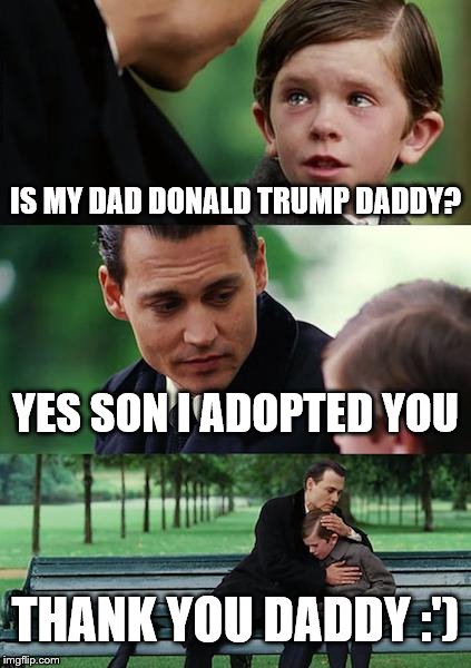 Finding Neverland Meme | IS MY DAD DONALD TRUMP DADDY? YES SON I ADOPTED YOU; THANK YOU DADDY :') | image tagged in memes,finding neverland | made w/ Imgflip meme maker