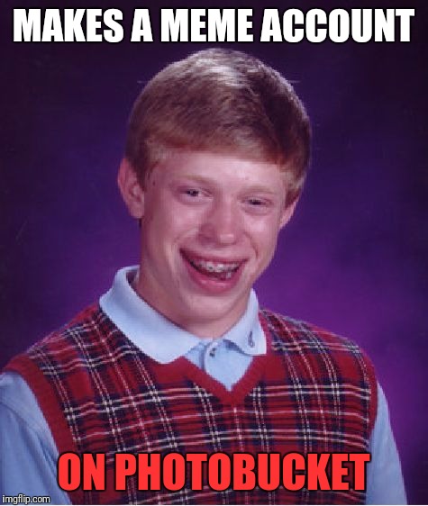 Bad Luck Brian | MAKES A MEME ACCOUNT; ON PHOTOBUCKET | image tagged in memes,bad luck brian | made w/ Imgflip meme maker
