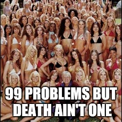 Playboy problems | 99 PROBLEMS BUT DEATH AIN'T ONE | image tagged in memes,playboy,comedy | made w/ Imgflip meme maker