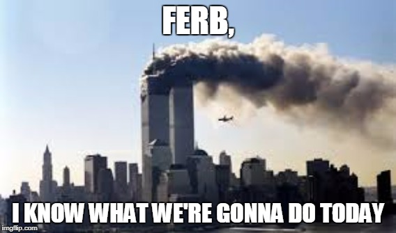 Phineas and Ferb | FERB, I KNOW WHAT WE'RE GONNA DO TODAY | image tagged in memes,funny,phineas and ferb,9/11,too soon | made w/ Imgflip meme maker