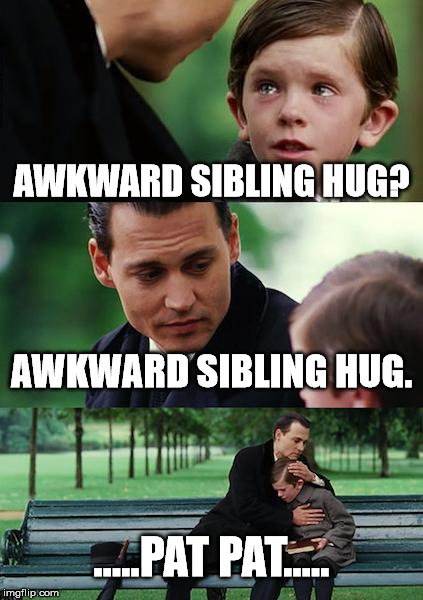 Finding Neverland Meme | AWKWARD SIBLING HUG? AWKWARD SIBLING HUG. .....PAT PAT..... | image tagged in memes,finding neverland | made w/ Imgflip meme maker