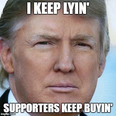 How Trump Keeps Going | I KEEP LYIN'; SUPPORTERS KEEP BUYIN' | image tagged in trump,trumprussia,trumprussiacollusion,trumprussiainvestigation,russiagate | made w/ Imgflip meme maker