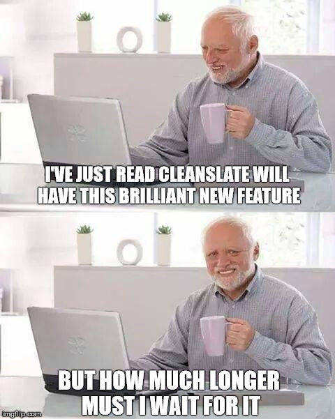 Hide the Pain Harold Meme | I'VE JUST READ CLEANSLATE WILL HAVE THIS BRILLIANT NEW FEATURE; BUT HOW MUCH LONGER MUST I WAIT FOR IT | image tagged in memes,hide the pain harold | made w/ Imgflip meme maker