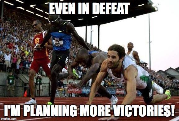 EVEN IN DEFEAT; I'M PLANNING MORE VICTORIES! | image tagged in the dive | made w/ Imgflip meme maker
