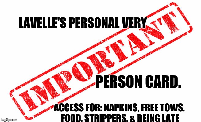 Important | LAVELLE'S PERSONAL VERY; PERSON CARD. ACCESS FOR: NAPKINS, FREE TOWS, FOOD, STRIPPERS, & BEING LATE | image tagged in important | made w/ Imgflip meme maker
