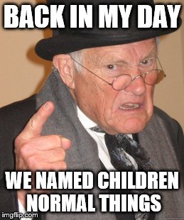Back In My Day Meme | BACK IN MY DAY; WE NAMED CHILDREN NORMAL THINGS | image tagged in memes,back in my day | made w/ Imgflip meme maker