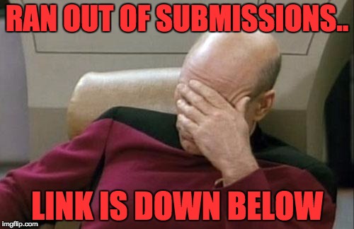 Captain Picard Facepalm | RAN OUT OF SUBMISSIONS.. LINK IS DOWN BELOW | image tagged in memes,captain picard facepalm | made w/ Imgflip meme maker