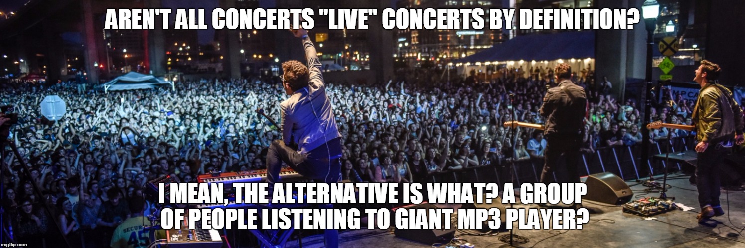 Things that Makes Me Ponder. | AREN'T ALL CONCERTS "LIVE" CONCERTS BY DEFINITION? I MEAN, THE ALTERNATIVE IS WHAT? A GROUP OF PEOPLE LISTENING TO GIANT MP3 PLAYER? | image tagged in funny,live concerts,mp3 player | made w/ Imgflip meme maker