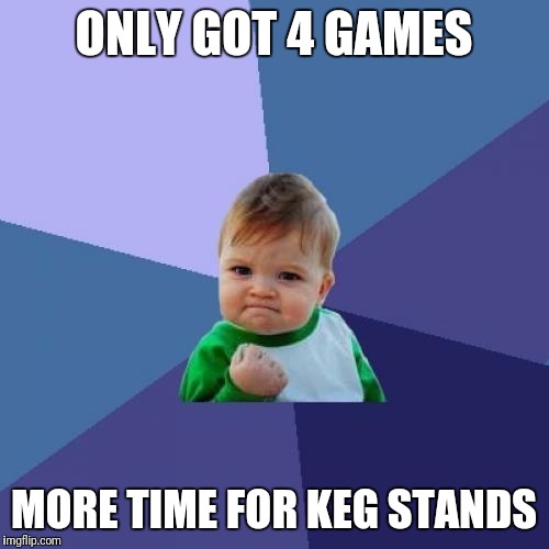 Success Kid Meme | ONLY GOT 4 GAMES; MORE TIME FOR KEG STANDS | image tagged in memes,success kid | made w/ Imgflip meme maker
